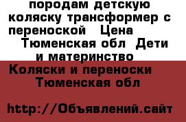 породам детскую коляску трансформер с переноской › Цена ­ 8 000 - Тюменская обл. Дети и материнство » Коляски и переноски   . Тюменская обл.